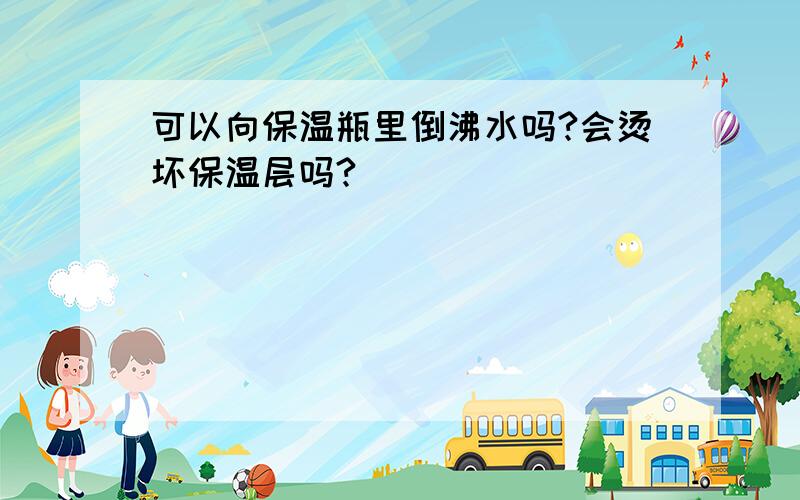 可以向保温瓶里倒沸水吗?会烫坏保温层吗?