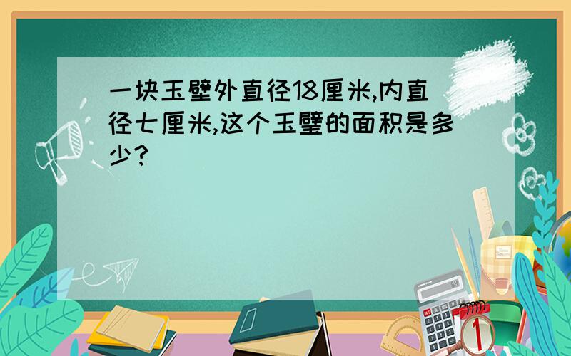 一块玉壁外直径18厘米,内直径七厘米,这个玉璧的面积是多少?