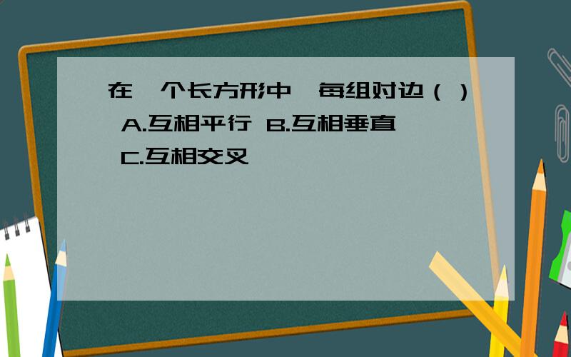 在一个长方形中,每组对边（） A.互相平行 B.互相垂直 C.互相交叉