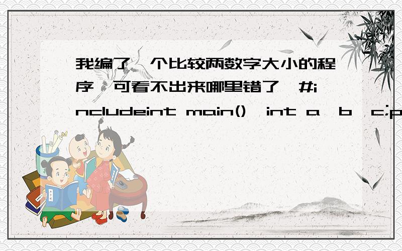 我编了一个比较两数字大小的程序,可看不出来哪里错了,#includeint main(){int a,b,c;printf(