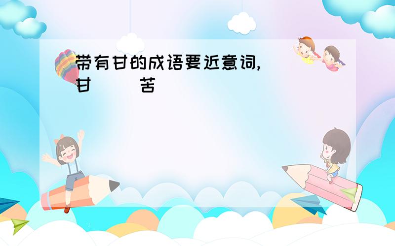 带有甘的成语要近意词,( )甘( )苦