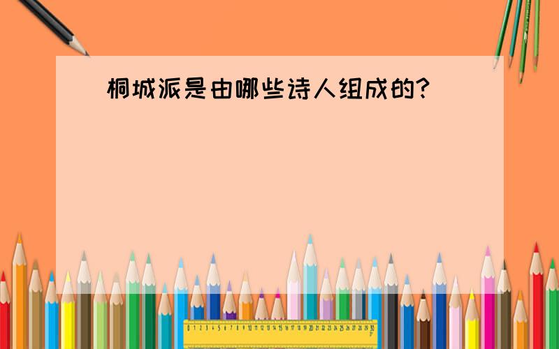 桐城派是由哪些诗人组成的?