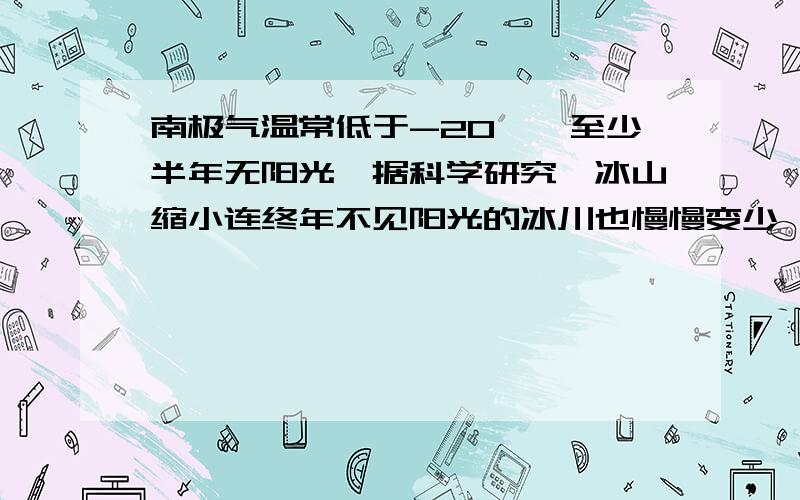 南极气温常低于-20℃,至少半年无阳光,据科学研究,冰山缩小连终年不见阳光的冰川也慢慢变少,这是 现象A.气化现象 B升华现象C .蒸发现象 D凝华现象再一问哈.如果我们能够闻到某种固态物质