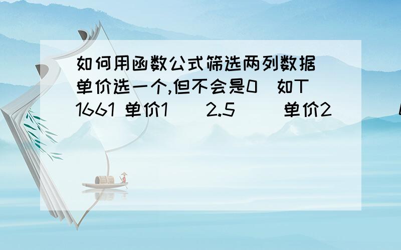 如何用函数公式筛选两列数据（单价选一个,但不会是0）如T1661 单价1    2.5     单价2       0    T1662单价1    0        单价2       3    T1664单价1    0       单价2       5在另一列表中显示一个不会是0的单