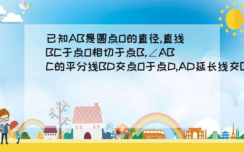 已知AB是圆点O的直径,直线BC于点O相切于点B,∠ABC的平分线BD交点O于点D,AD延长线交BC于点C