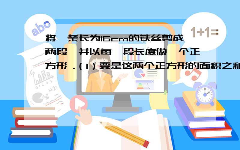 将一条长为16cm的铁丝剪成两段,并以每一段长度做一个正方形 .（1）要是这两个正方形的面积之和等于10cm²,求这两段铁丝的长度.（2）要是这两个长方形的面积之和等于16cm²,该怎么剪?