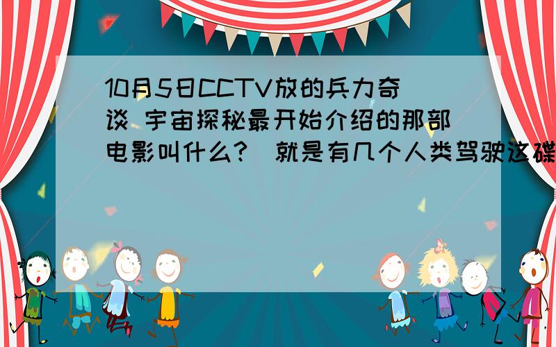 10月5日CCTV放的兵力奇谈 宇宙探秘最开始介绍的那部电影叫什么?(就是有几个人类驾驶这碟形飞行器飞出地球)