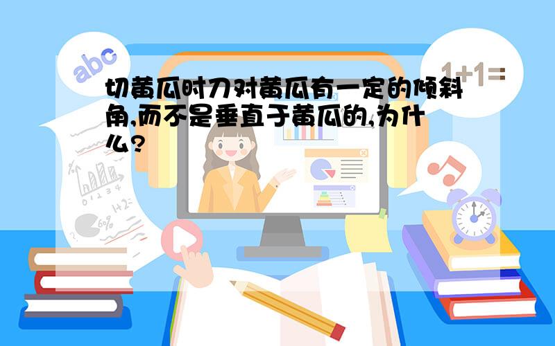 切黄瓜时刀对黄瓜有一定的倾斜角,而不是垂直于黄瓜的,为什么?