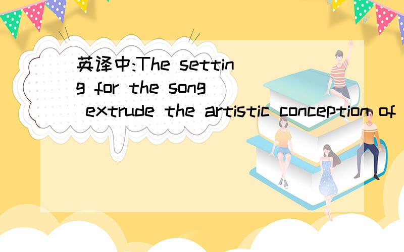 英译中:The setting for the song extrude the artistic conception of it's contents.这段英文是在一个video的留言