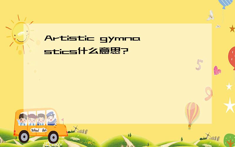 Artistic gymnastics什么意思?