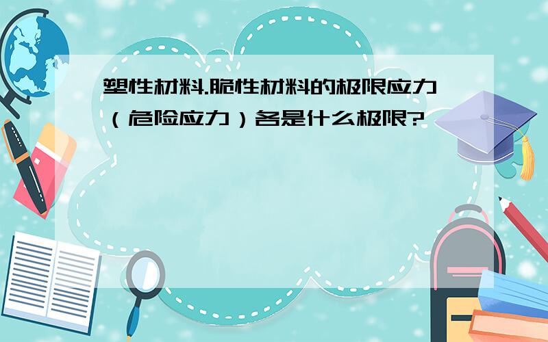 塑性材料.脆性材料的极限应力（危险应力）各是什么极限?