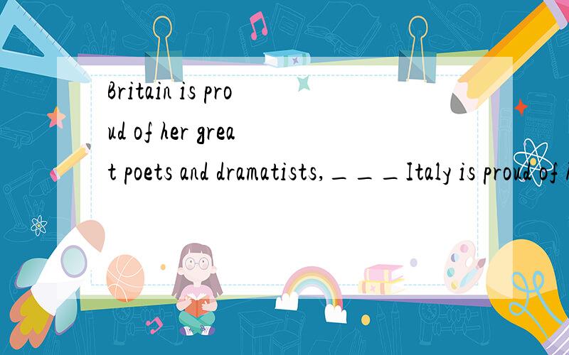 Britain is proud of her great poets and dramatists,___Italy is proud of herpainters and sculptors,and Germany of her composers.A.so that B.just so C.just so D.so as选啥