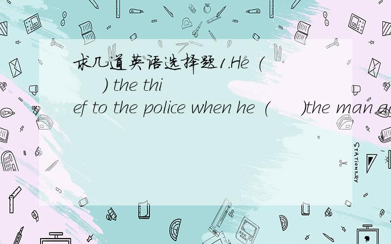 求几道英语选择题1.He (     ) the thief to the police when he (     )the man again.A would like ...would meet       Bwould take...met     Cwill take...will meet     Dwill take...meet2.John (     )sure that he (     ) good at chemistry soon.A b