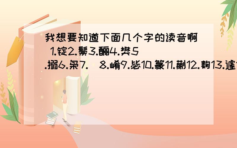 我想要知道下面几个字的读音啊 1.锭2.鬃3.酾4.樊5.搦6.枭7.傕8.崤9.毖10.篆11.蒯12.麴13.遽14.趱15.蘼16.衠17.奁18.蹙19.辔20.辇21.衢