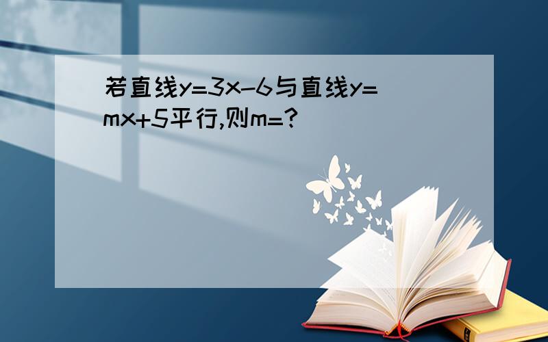 若直线y=3x-6与直线y=mx+5平行,则m=?