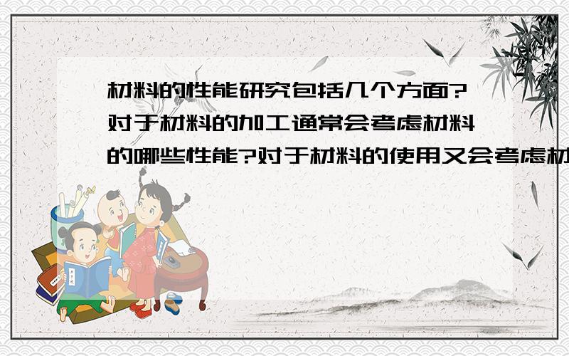 材料的性能研究包括几个方面?对于材料的加工通常会考虑材料的哪些性能?对于材料的使用又会考虑材料的哪些性能?