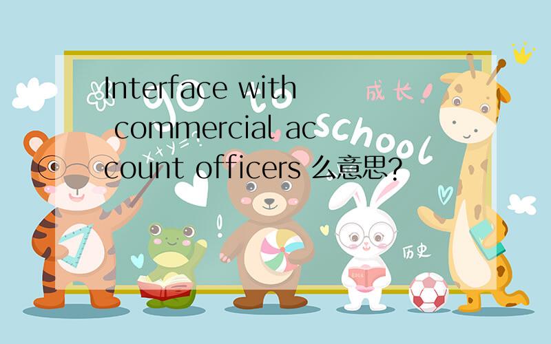 Interface with commercial account officers 么意思?