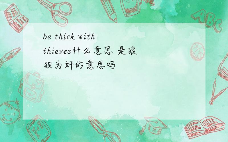 be thick with thieves什么意思 是狼狈为奸的意思吗