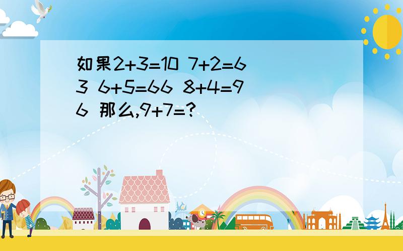 如果2+3=10 7+2=63 6+5=66 8+4=96 那么,9+7=?