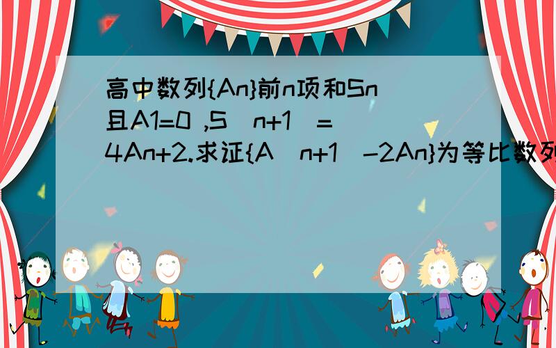 高中数列{An}前n项和Sn且A1=0 ,S(n+1)=4An+2.求证{A（n+1）-2An}为等比数列.