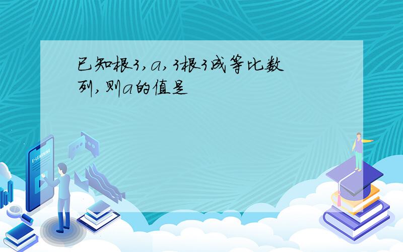 已知根3,a,3根3成等比数列,则a的值是