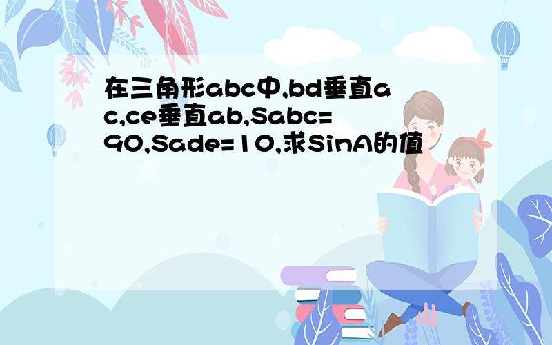 在三角形abc中,bd垂直ac,ce垂直ab,Sabc=90,Sade=10,求SinA的值