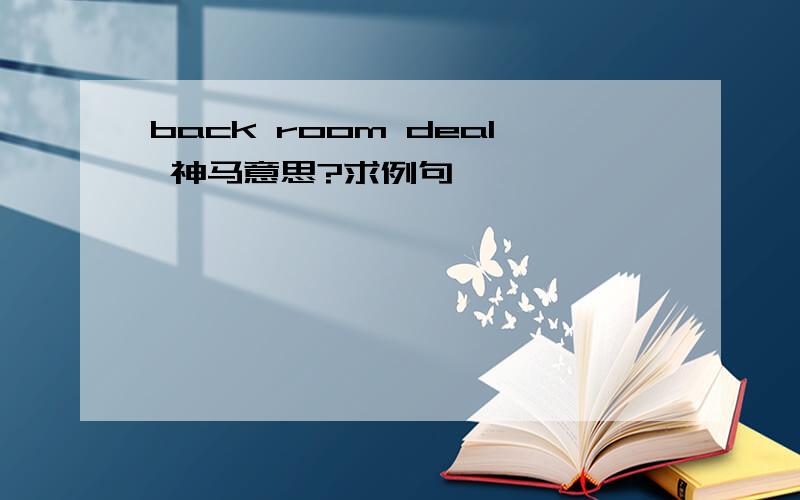 back room deal 神马意思?求例句