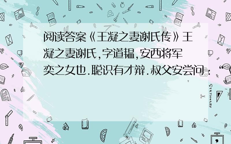 阅读答案《王凝之妻谢氏传》王凝之妻谢氏,字道韫,安西将军奕之女也.聪识有才辩.叔父安尝问：“《毛诗》何句最佳?”道韫称：“吉甫作颂,穆如清风.仲山甫永怀,以慰其心.”安谓有雅人深