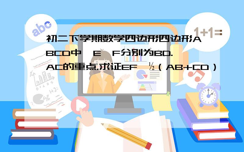 初二下学期数学四边形四边形ABCD中,E,F分别为BD.AC的重点.求证EF＜½（AB+CD）