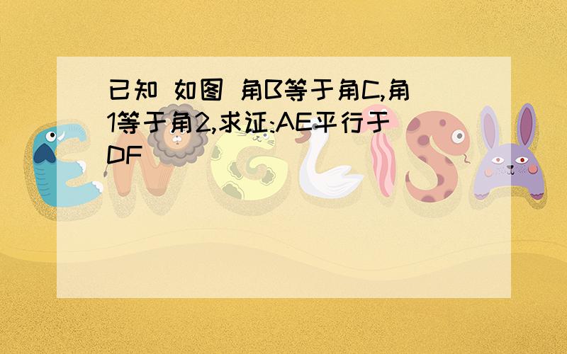 已知 如图 角B等于角C,角1等于角2,求证:AE平行于DF