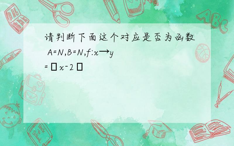 请判断下面这个对应是否为函数 A=N,B=N,f:x→y=│x-2│