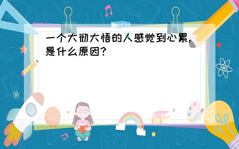 一个大彻大悟的人感觉到心累,是什么原因?