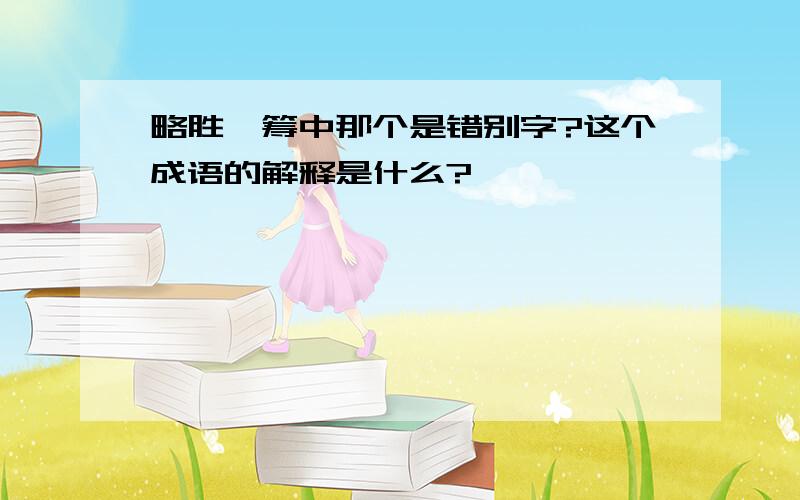 略胜一筹中那个是错别字?这个成语的解释是什么?