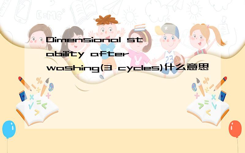 Dimensional stability after washing(3 cycles)什么意思