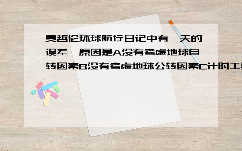 麦哲伦环球航行日记中有一天的误差,原因是A没有考虑地球自转因素B没有考虑地球公转因素C计时工具出现误差D少了一天的日记