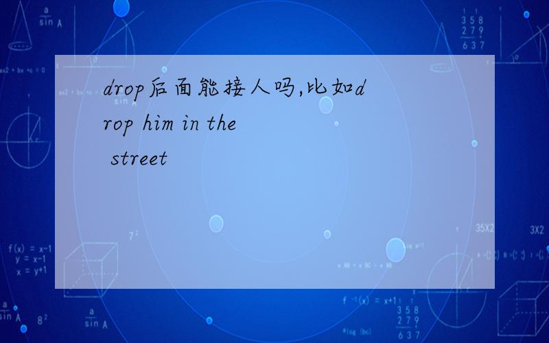 drop后面能接人吗,比如drop him in the street