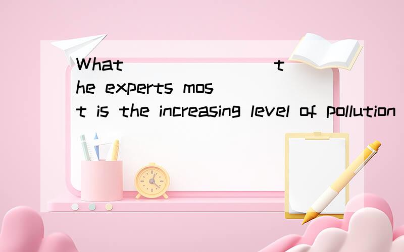 What _______ the experts most is the increasing level of pollution in our cities.A.faces B.concerns C.bores D.relates