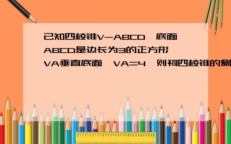 已知四棱锥V-ABCD,底面ABCD是边长为3的正方形,VA垂直底面,VA=4,则祠四棱锥的侧面中,所有直角三角形的面积的和是?