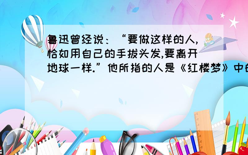 鲁迅曾经说：“要做这样的人,恰如用自己的手拔头发,要离开地球一样.”他所指的人是《红楼梦》中的谁A妙玉 B林黛玉 C柳湘莲 D蒋玉菡