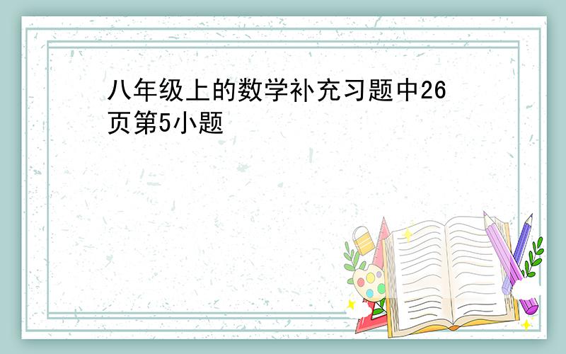 八年级上的数学补充习题中26页第5小题