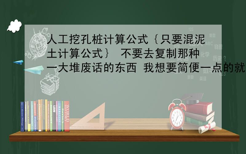 人工挖孔桩计算公式｛只要混泥土计算公式｝ 不要去复制那种一大堆废话的东西 我想要简便一点的就是什么加什么 什么处于什么 然后等于什么