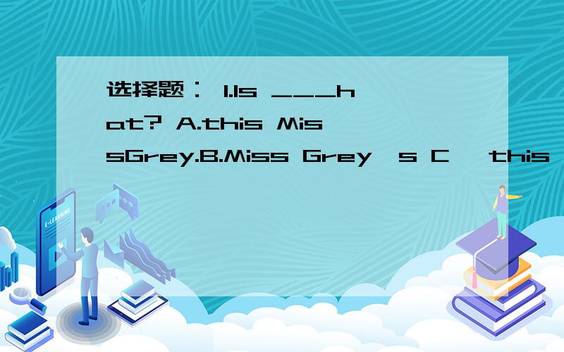 选择题： 1.Is ___hat? A.this MissGrey.B.Miss Grey