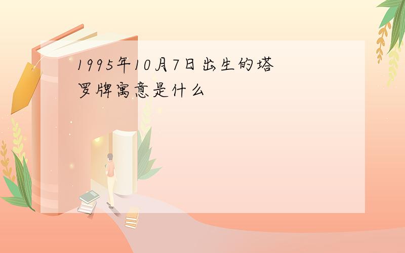 1995年10月7日出生的塔罗牌寓意是什么