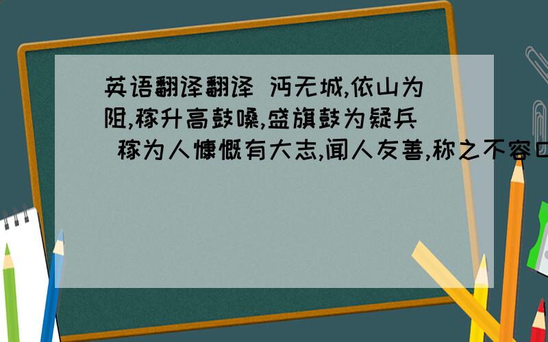 英语翻译翻译 沔无城,依山为阻,稼升高鼓嗓,盛旗鼓为疑兵 稼为人慷慨有大志,闻人友善,称之不容口；不善,面折无所避.