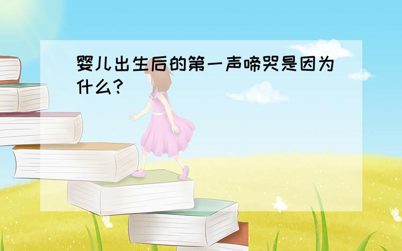 婴儿出生后的第一声啼哭是因为什么?