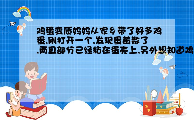 鸡蛋变质妈妈从家乡带了好多鸡蛋,刚打开一个,发现蛋黄散了,而且部分已经粘在蛋壳上,另外想知道鸡蛋变坏怎么判断?有什么标志没有?怎么保存才是最好?