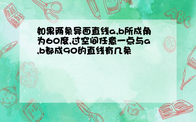 如果两条异面直线a,b所成角为60度,过空间任意一点与a,b都成90的直线有几条