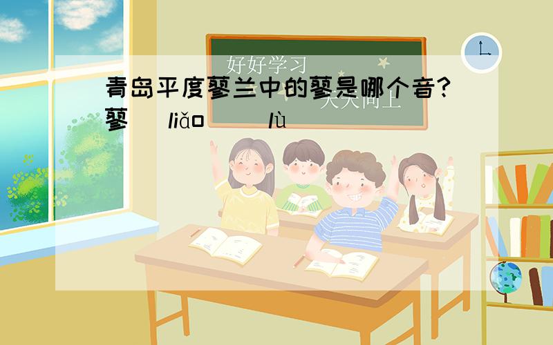 青岛平度蓼兰中的蓼是哪个音?蓼 [liǎo] [lù]