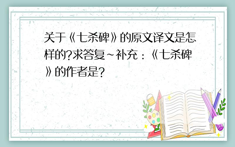 关于《七杀碑》的原文译文是怎样的?求答复～补充：《七杀碑》的作者是?