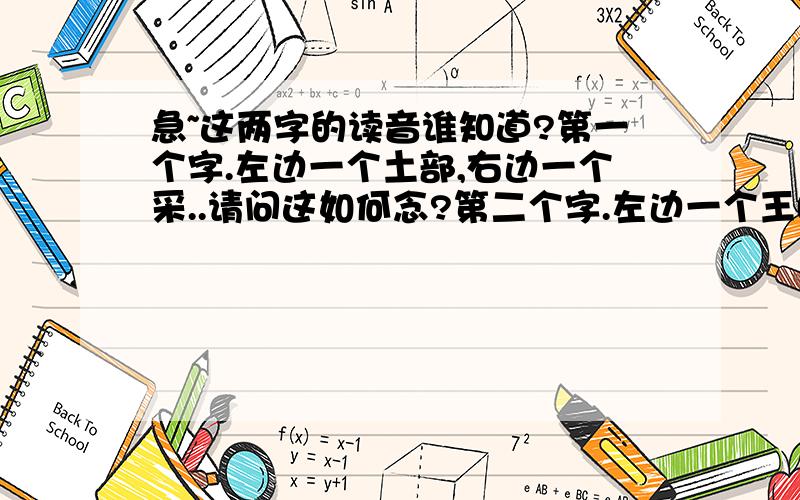 急~这两字的读音谁知道?第一个字.左边一个土部,右边一个采..请问这如何念?第二个字.左边一个王(玉部).右边一个奉.请问读音是什么?